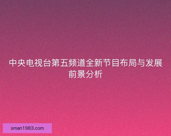 中央电视台第五频道全新节目布局与发展前景分析