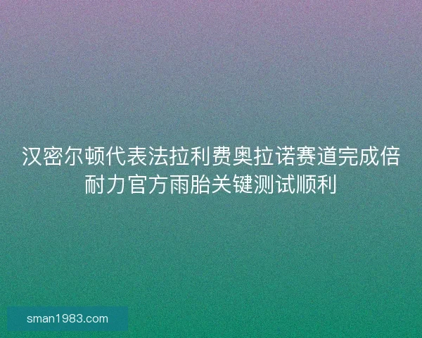 汉密尔顿代表法拉利费奥拉诺赛道完成倍耐力官方雨胎关键测试顺利