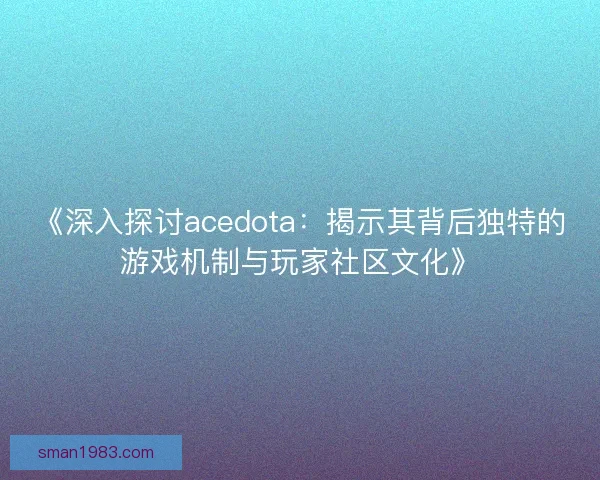 《深入探讨acedota：揭示其背后独特的游戏机制与玩家社区文化》