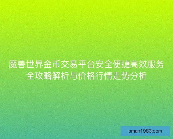 魔兽世界金币交易平台安全便捷高效服务全攻略解析与价格行情走势分析