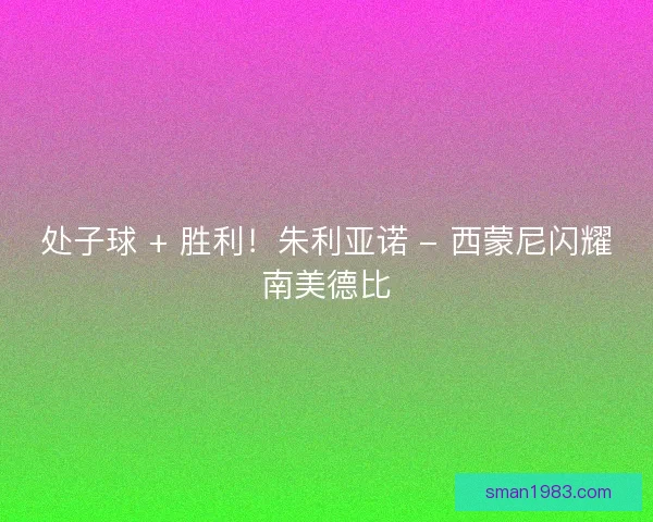处子球 + 胜利！朱利亚诺 - 西蒙尼闪耀南美德比