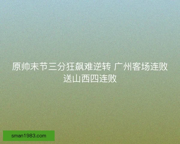 原帅末节三分狂飙难逆转 广州客场连败送山西四连败
