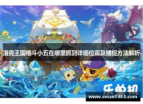 洛克王国格斗小五在哪里抓到详细位置及捕捉方法解析
